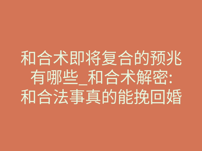和合术即将复合的预兆有哪些_和合术解密:和合法事真的能挽回婚姻,增加感情?