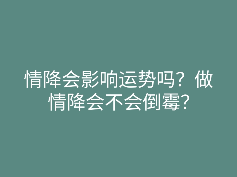 情降会影响运势吗?做情降会不会倒霉?