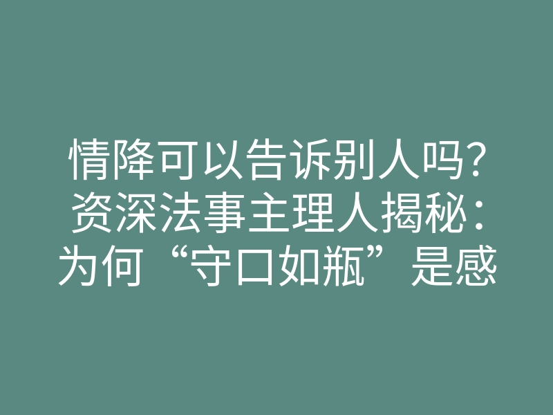 情降可以告诉别人吗?资深法事主理人揭秘:为何“守口如瓶”是感情挽回的第一把钥匙