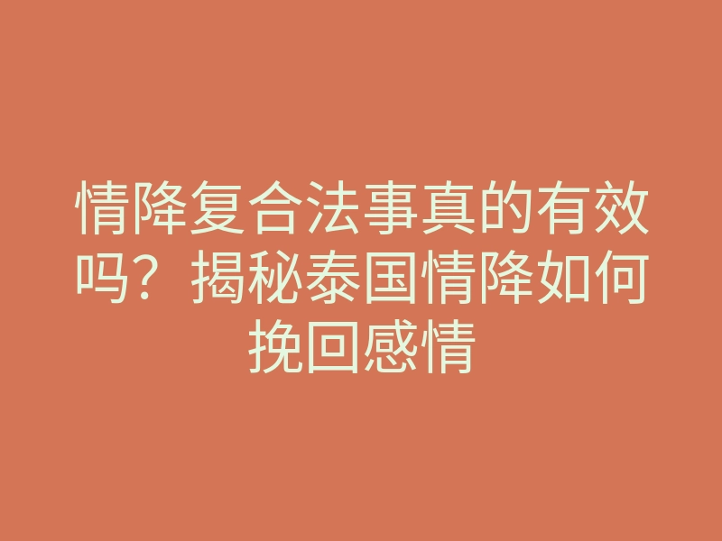 情降复合法事真的有效吗?揭秘泰国情降如何挽回感情