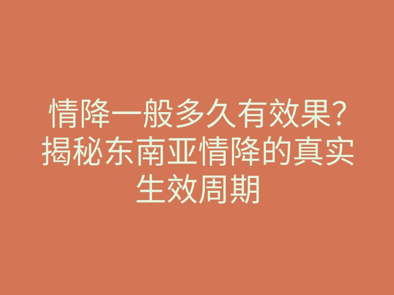 情降一般多久有效果?揭秘东南亚情降的真实生效周期