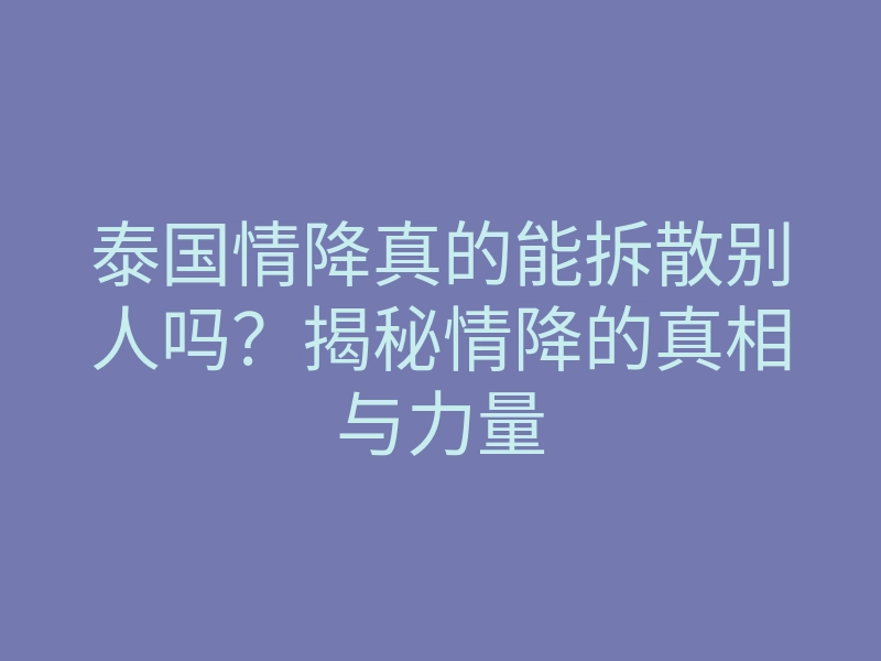 泰国情降真的能拆散别人吗?揭秘情降的真相与力量