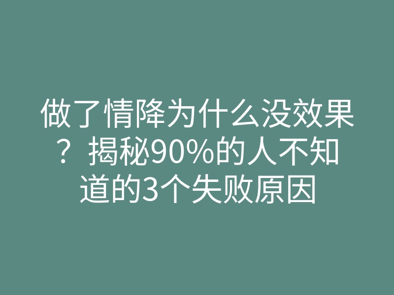 做了情降为什么没效果?揭秘90%的人不知道的3个失败原因