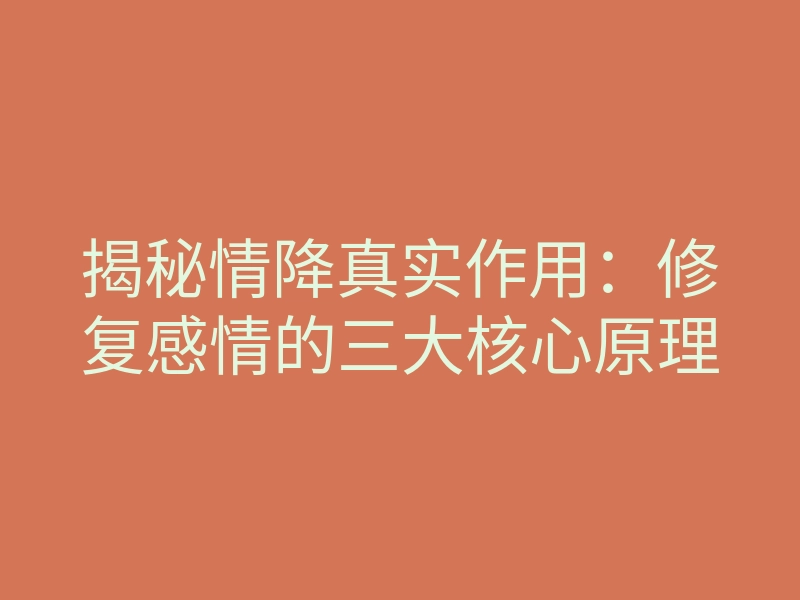 揭秘情降真实作用:修复感情的三大核心原理