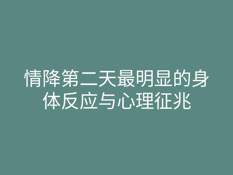 情降第二天最明显的身体反应与心理征兆