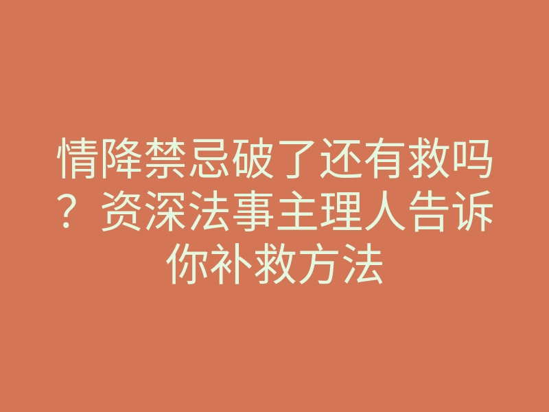 情降禁忌破了还有救吗?资深法事主理人告诉你补救方法