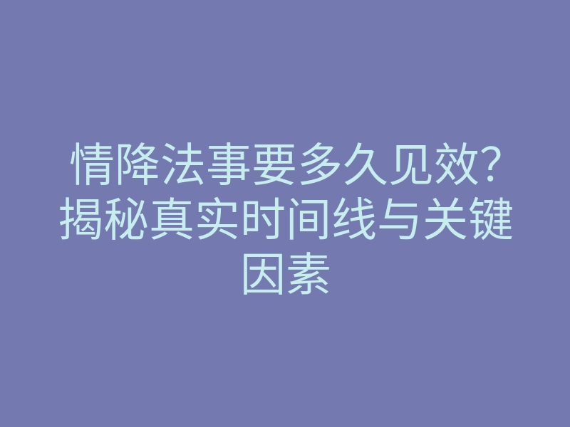 情降法事要多久见效?揭秘真实时间线与关键因素