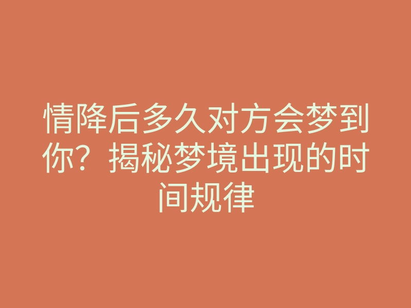 情降后多久对方会梦到你?揭秘梦境出现的时间规律