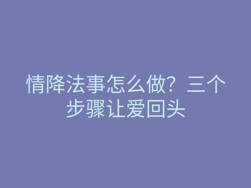 情降法事怎么做?三个步骤让爱回头