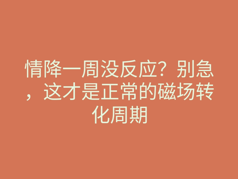情降一周没反应?别急,这才是正常的磁场转化周期