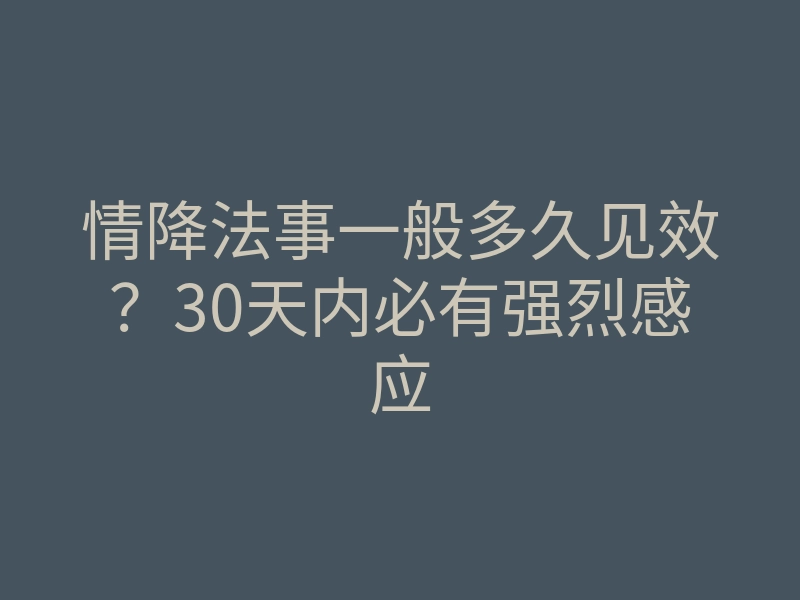 情降法事一般多久见效?30天内必有强烈感应