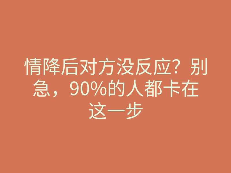 情降后对方没反应?别急,90%的人都卡在这一步