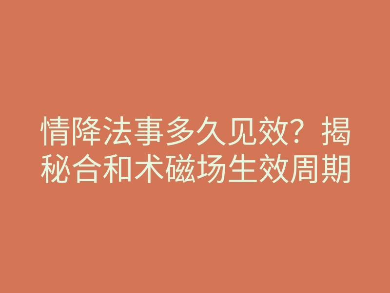 情降法事多久见效?揭秘合和术磁场生效周期