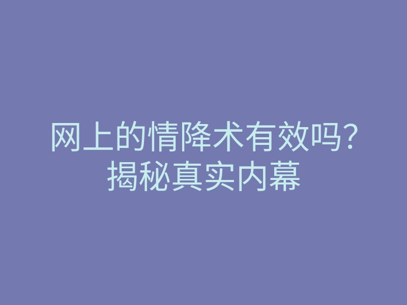 网上的情降术有效吗?揭秘真实内幕