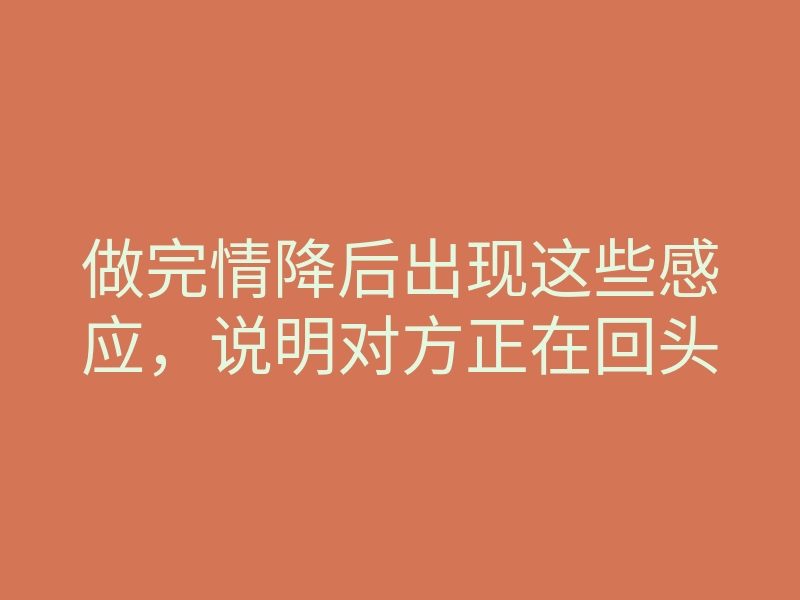 做完情降后出现这些感应,说明对方正在回头