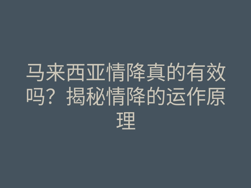 马来西亚情降真的有效吗?揭秘情降的运作原理