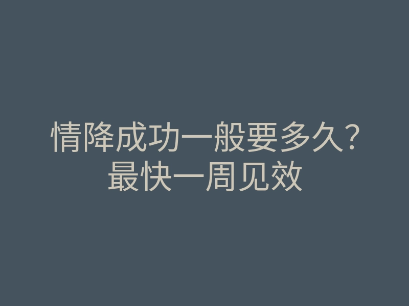 情降成功一般要多久?最快一周见效