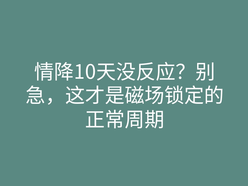 情降10天没反应?别急,这才是磁场锁定的正常周期