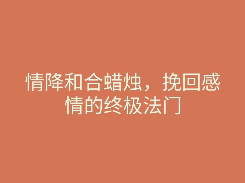 情降和合蜡烛,挽回感情的终极法门