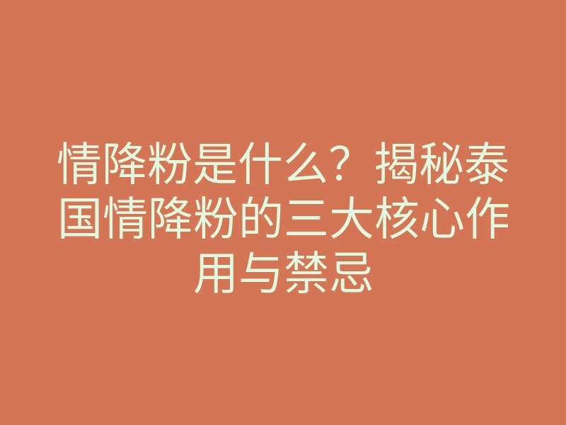 情降粉是什么?揭秘泰国情降粉的三大核心作用与禁忌