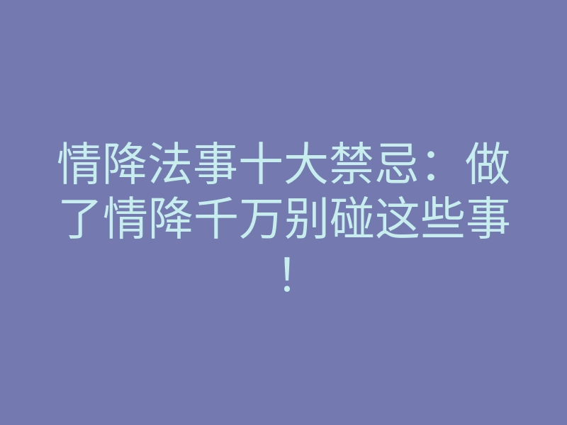 情降法事十大禁忌:做了情降千万别碰这些事!