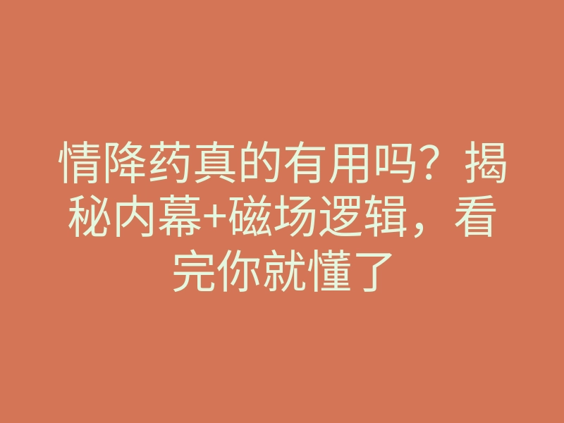 情降药真的有用吗?揭秘内幕+磁场逻辑,看完你就懂了