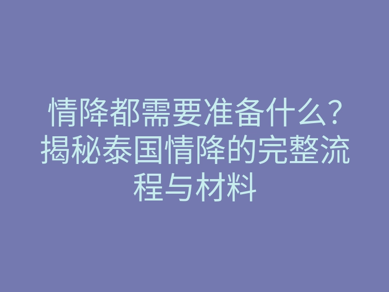 情降都需要准备什么?揭秘泰国情降的完整流程与材料