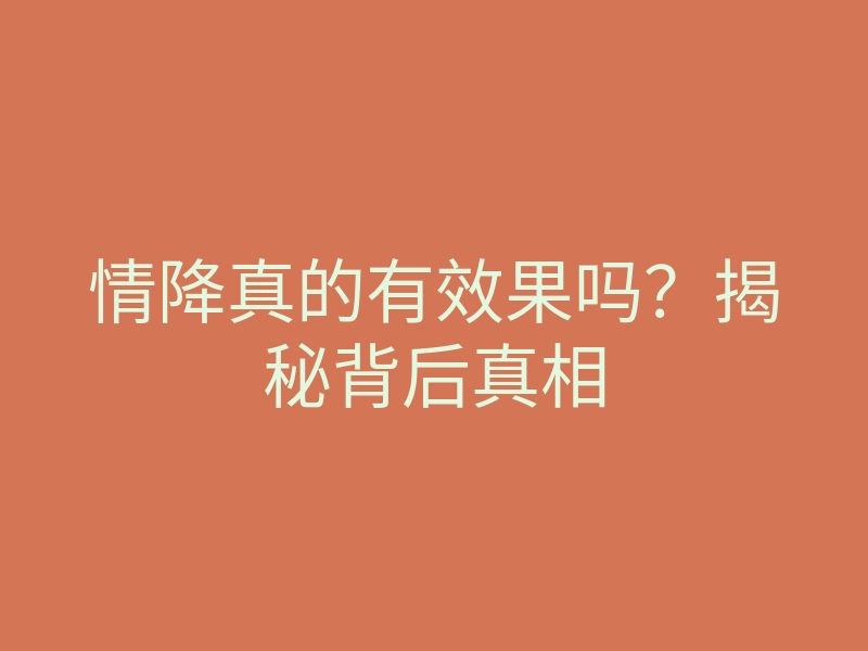 情降真的有效果吗?揭秘背后真相