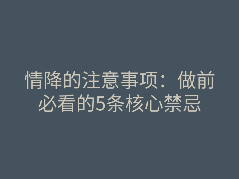 情降的注意事项:做前必看的5条核心禁忌