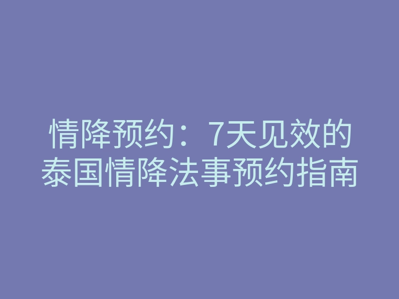 情降预约:7天见效的泰国情降法事预约指南