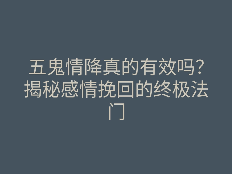 五鬼情降真的有效吗?揭秘感情挽回的终极法门