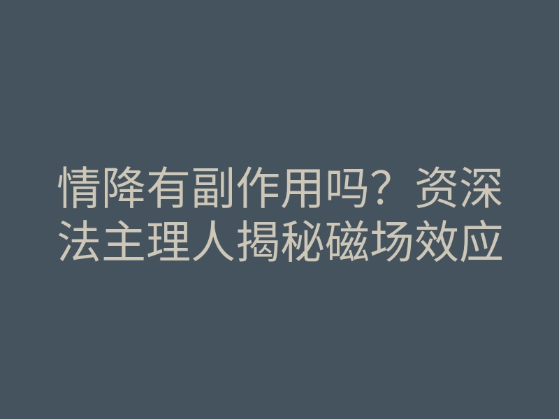 情降有副作用吗?资深法主理人揭秘磁场效应