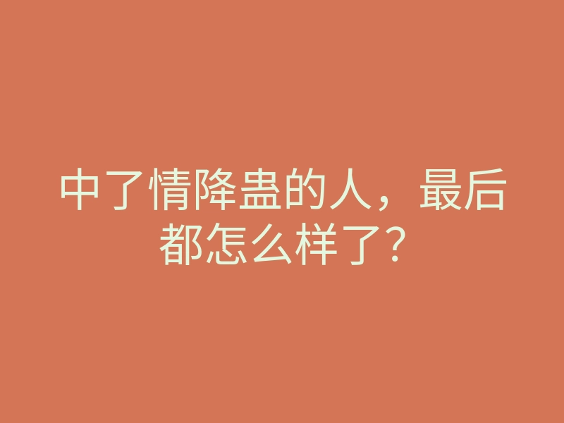 中了情降蛊的人,最后都怎么样了?