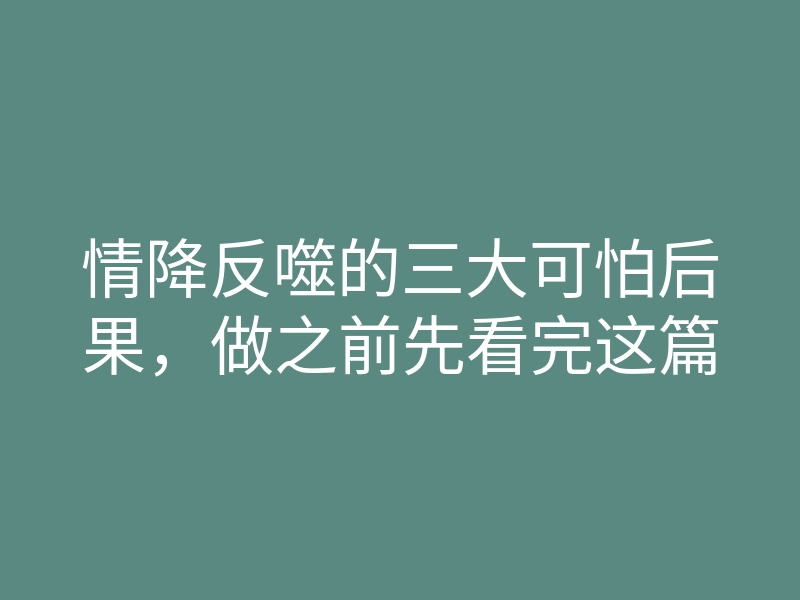 情降反噬的三大可怕后果,做之前先看完这篇