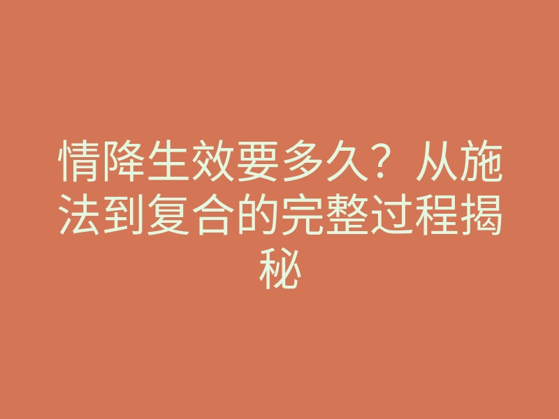 情降生效要多久?从施法到复合的完整过程揭秘