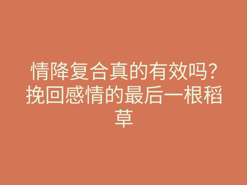 情降复合真的有效吗?挽回感情的最后一根稻草