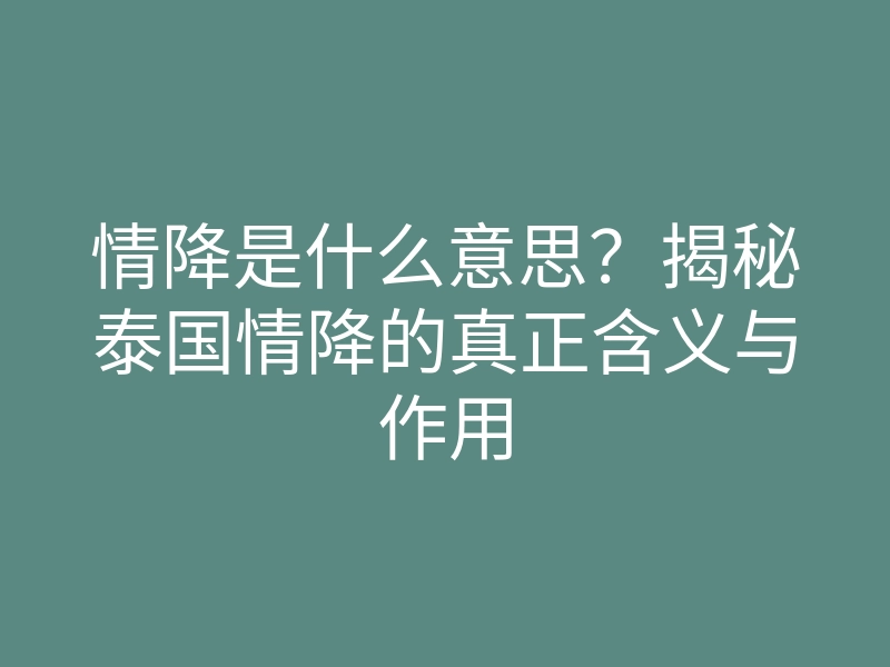 情降是什么意思?揭秘泰国情降的真正含义与作用