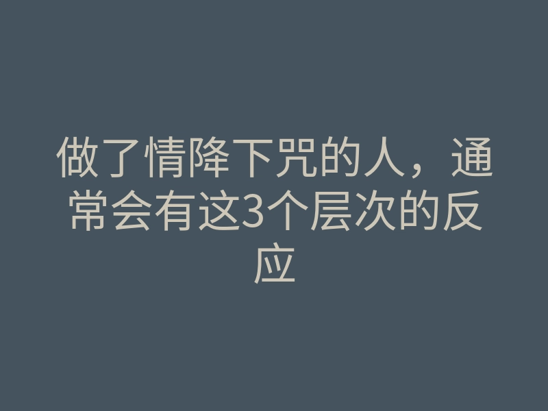 做了情降下咒的人,通常会有这3个层次的反应