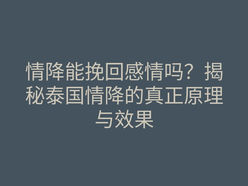 情降能挽回感情吗?揭秘泰国情降的真正原理与效果