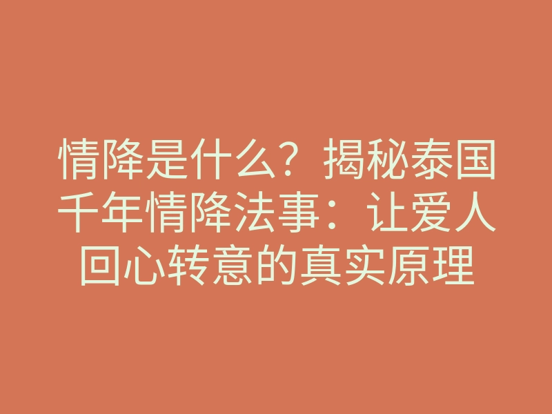 情降是什么?揭秘泰国千年情降法事:让爱人回心转意的真实原理