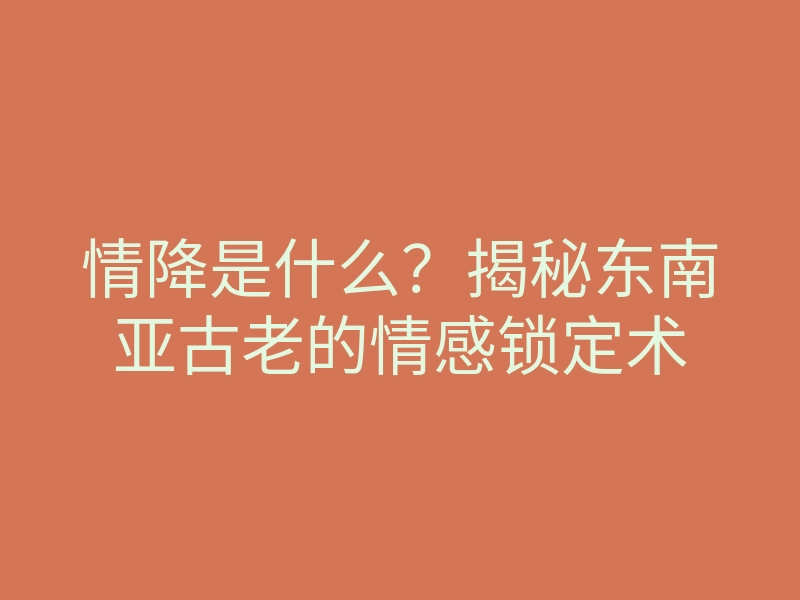 情降是什么?揭秘东南亚古老的情感锁定术