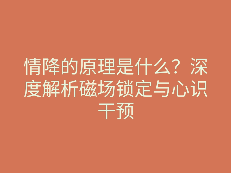 情降的原理是什么?深度解析磁场锁定与心识干预