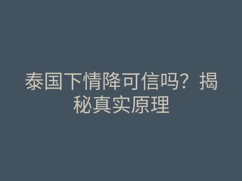 泰国下情降可信吗?揭秘真实原理