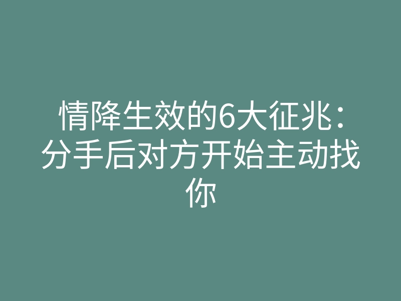 情降生效的6大征兆:分手后对方开始主动找你