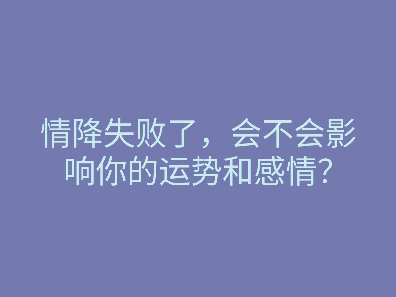 情降失败了,会不会影响你的运势和感情?