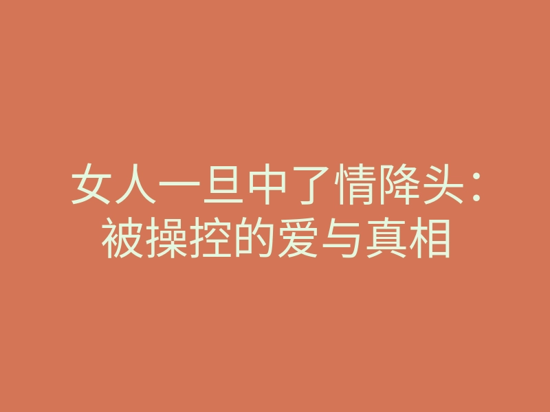 女人一旦中了情降头:被操控的爱与真相