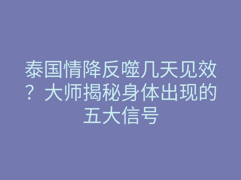 泰国情降反噬几天见效?大师揭秘身体出现的五大信号