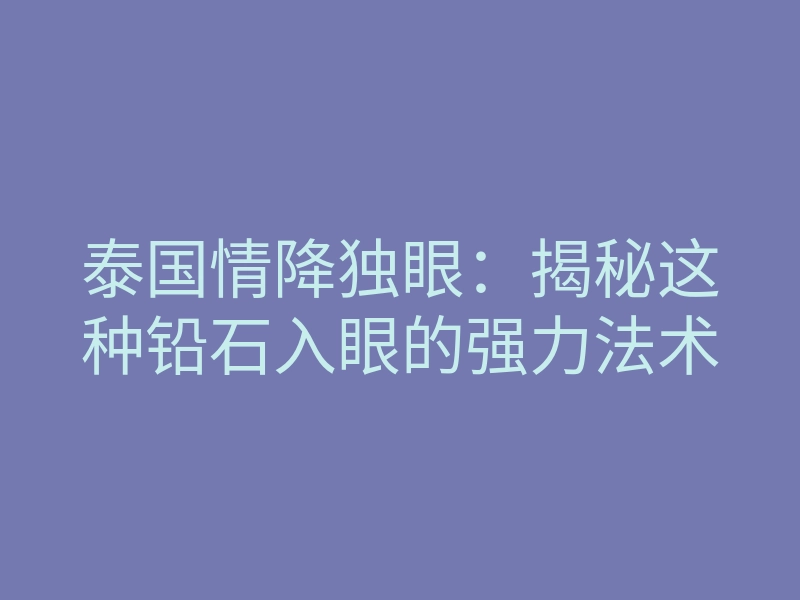 泰国情降独眼:揭秘这种铅石入眼的强力法术