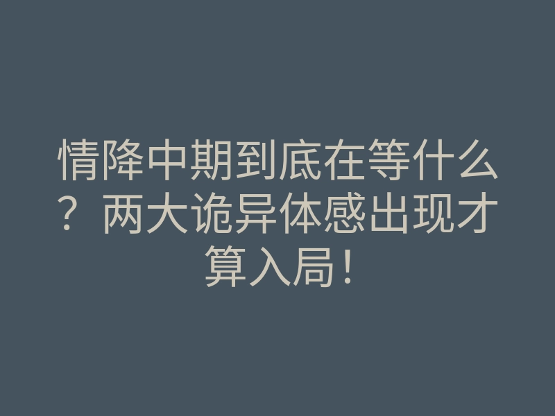 情降中期到底在等什么?两大诡异体感出现才算入局!
