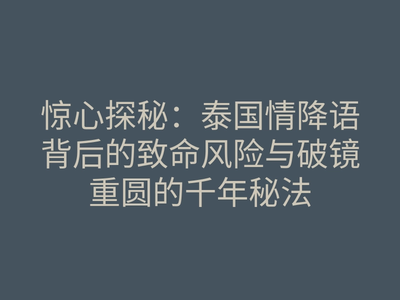 惊心探秘:泰国情降语背后的致命风险与破镜重圆的千年秘法